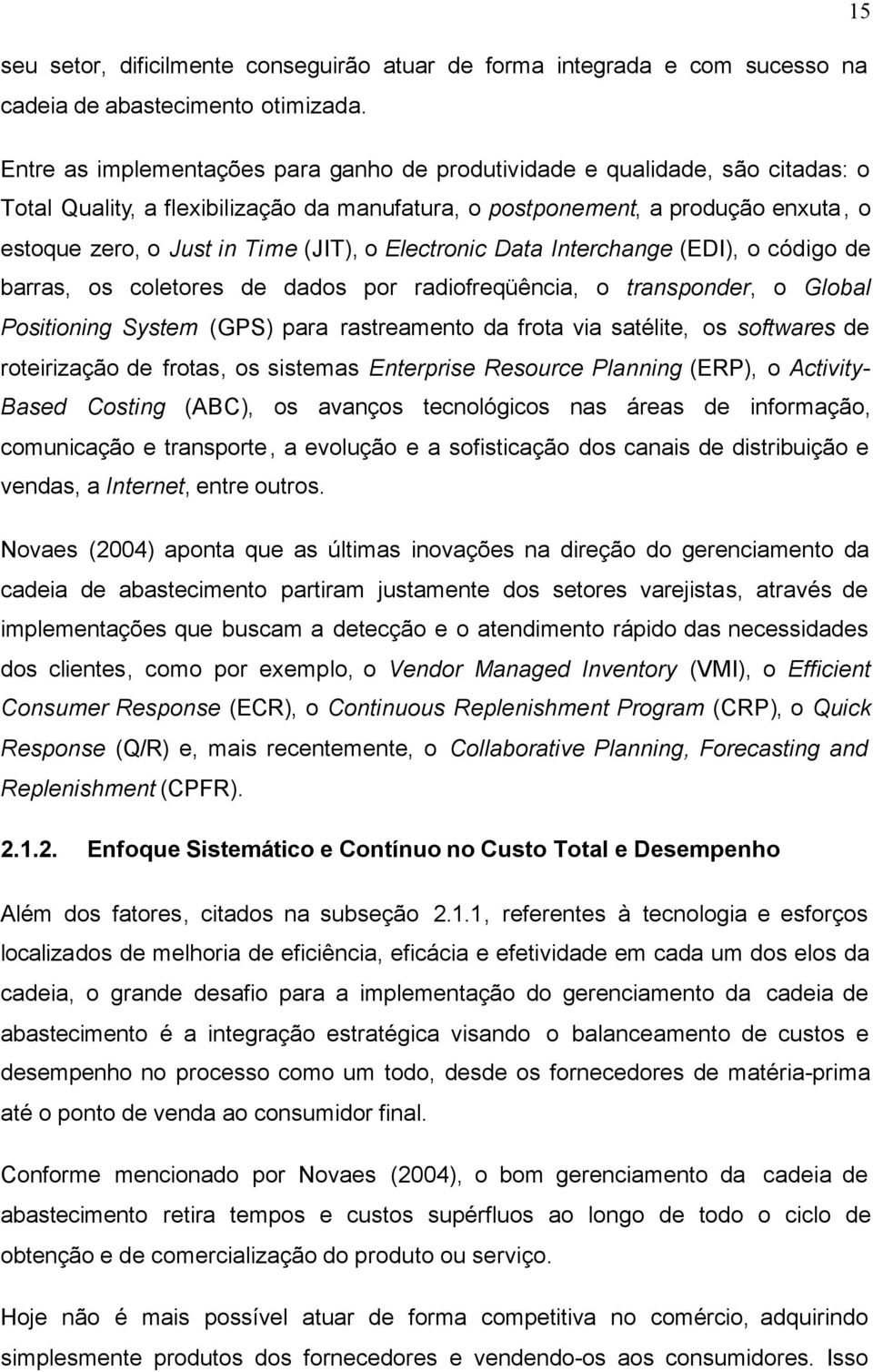 o Electronic Data Interchange (EDI), o código de barras, os coletores de dados por radiofreqüência, o transponder, o Global Positioning System (GPS) para rastreamento da frota via satélite, os