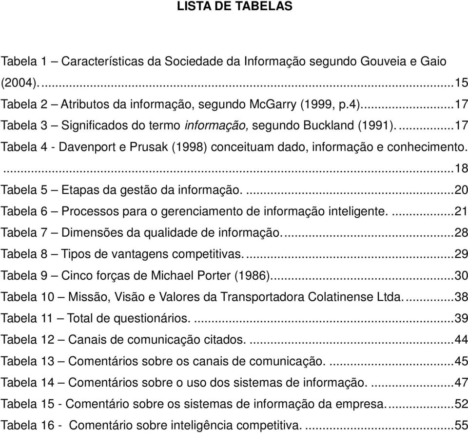 ... 20 Tabela 6 Processos para o gerenciamento de informação inteligente.... 21 Tabela 7 Dimensões da qualidade de informação.... 28 Tabela 8 Tipos de vantagens competitivas.