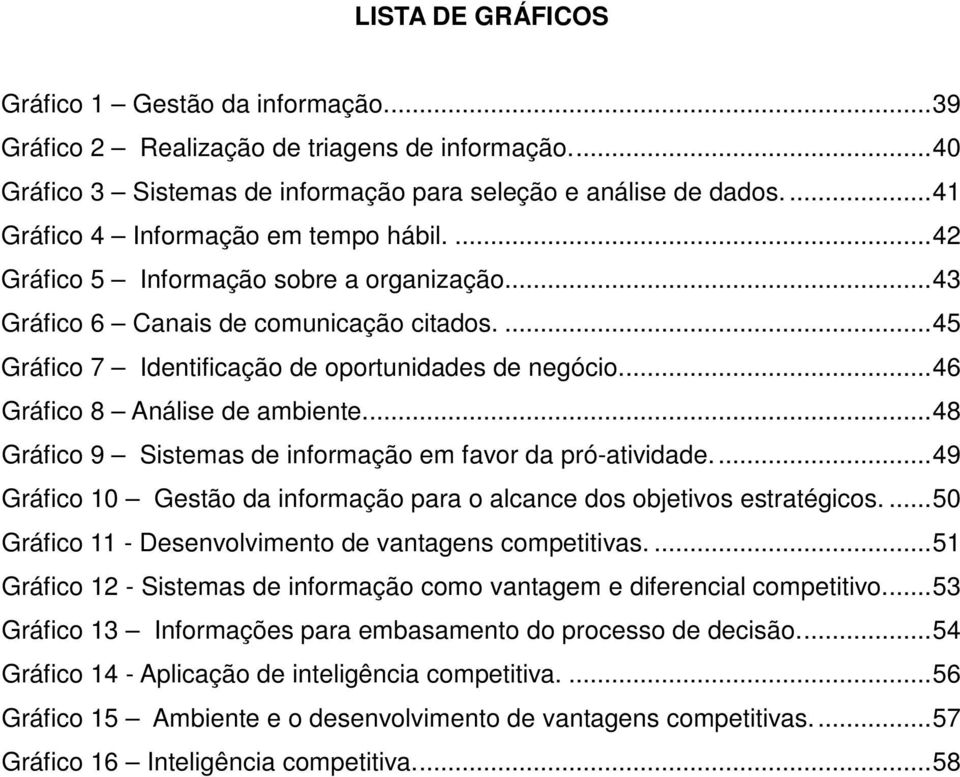 ... 46 Gráfico 8 Análise de ambiente.... 48 Gráfico 9 Sistemas de informação em favor da pró-atividade.... 49 Gráfico 10 Gestão da informação para o alcance dos objetivos estratégicos.