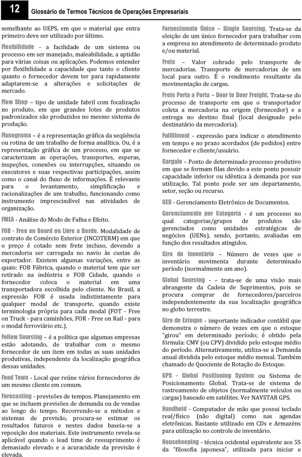 Podemos entender por flexibilidade a capacidade que tanto o cliente quanto o fornecedor devem ter para rapidamente adaptarem-se a alterações e solicitações de mercado.