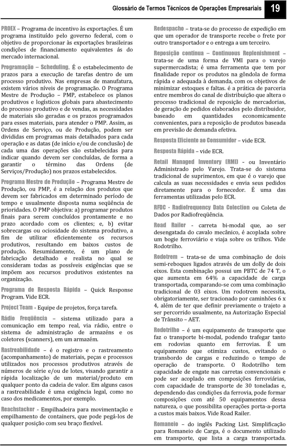 É o estabelecimento de prazos para a execução de tarefas dentro de um processo produtivo. Nas empresas de manufatura, existem vários níveis de programação.