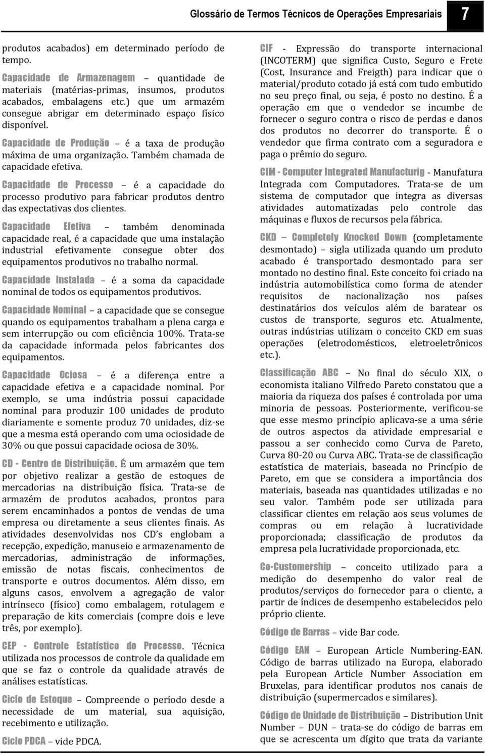 Capacidade de Produção é a taxa de produção máxima de uma organização. Também chamada de capacidade efetiva.