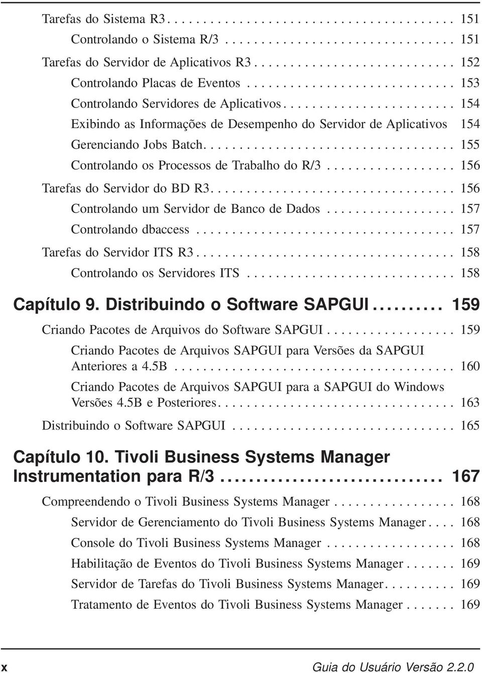 ... 156 Controlando um Servidor de Banco de Dados... 157 Controlando dbaccess... 157 Tarefas do Servidor ITS R3... 158 Controlando os Servidores ITS... 158 Capítulo 9. Distribuindo o Software SAPGUI.