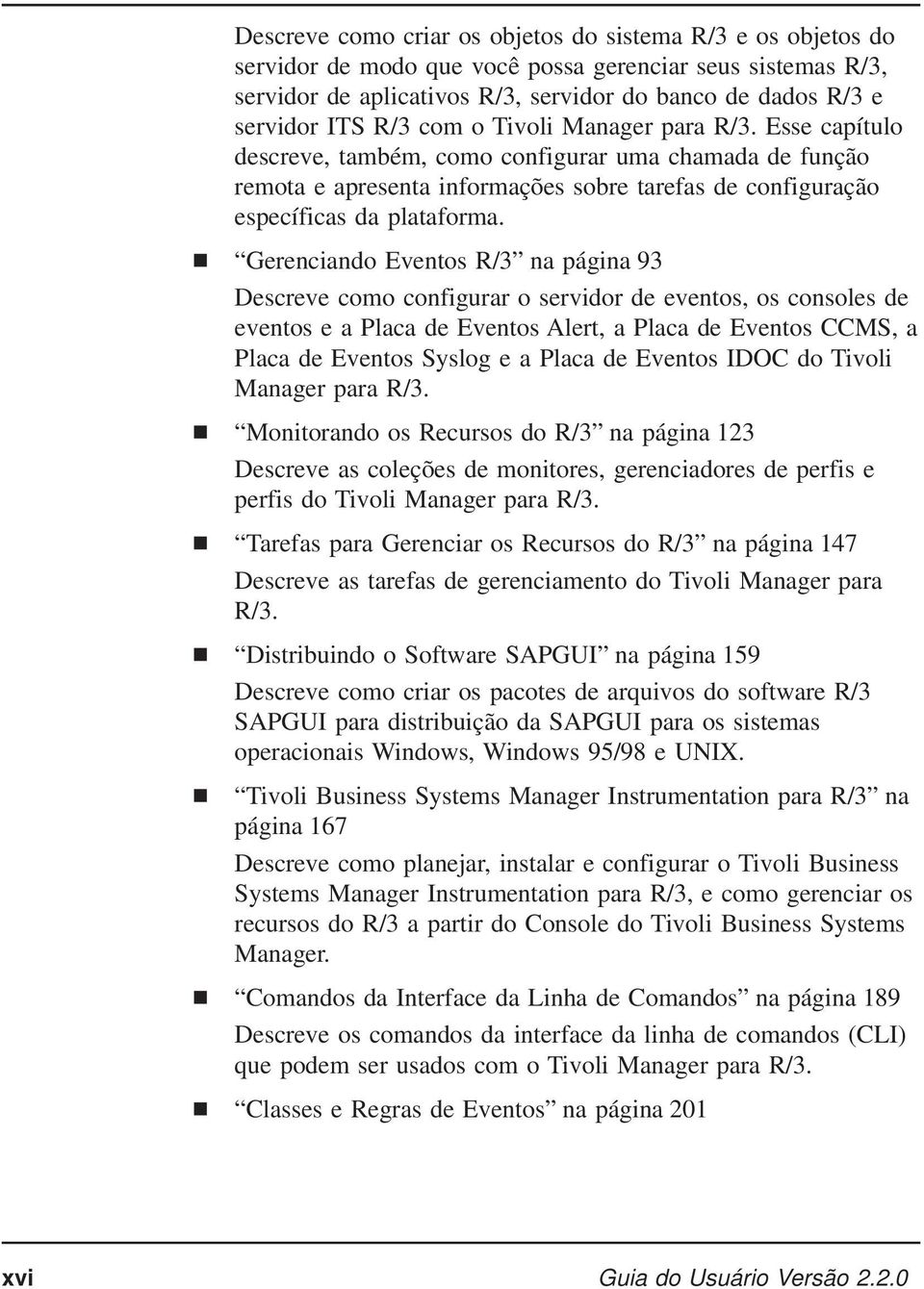 Gerenciando Eventos R/3 na página 93 Descreve como configurar o servidor de eventos, os consoles de eventos e a Placa de Eventos Alert, a Placa de Eventos CCMS, a Placa de Eventos Syslog e a Placa de