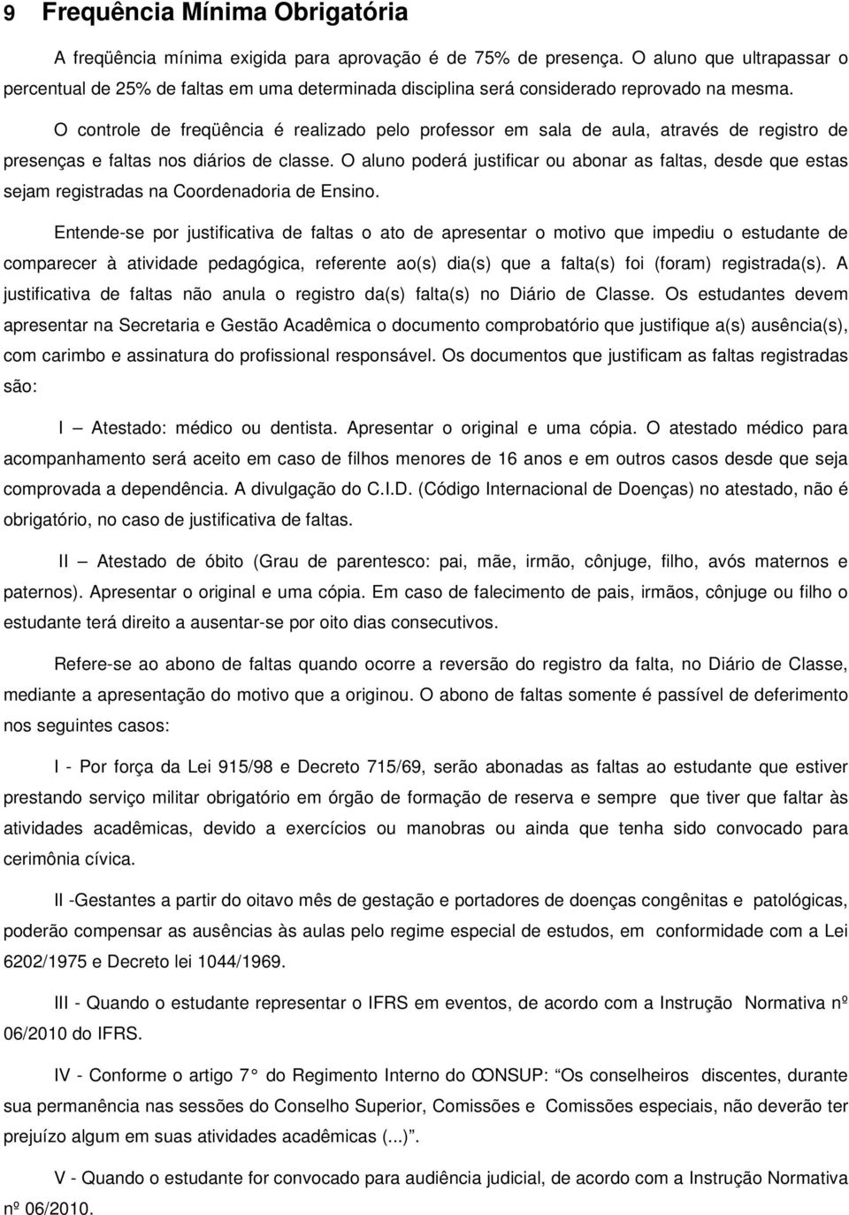 O controle de freqüência é realizado pelo professor em sala de aula, através de registro de presenças e faltas nos diários de classe.