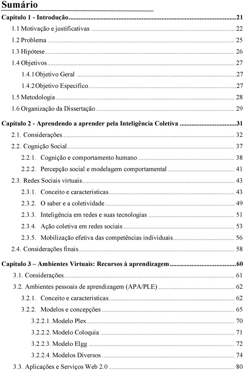 .. 38 2.2.2. Percepção social e modelagem comportamental... 41 2.3. Redes Sociais virtuais... 43 2.3.1. Conceito e características... 43 2.3.2. O saber e a coletividade... 49 2.3.3. Inteligência em redes e suas tecnologias.