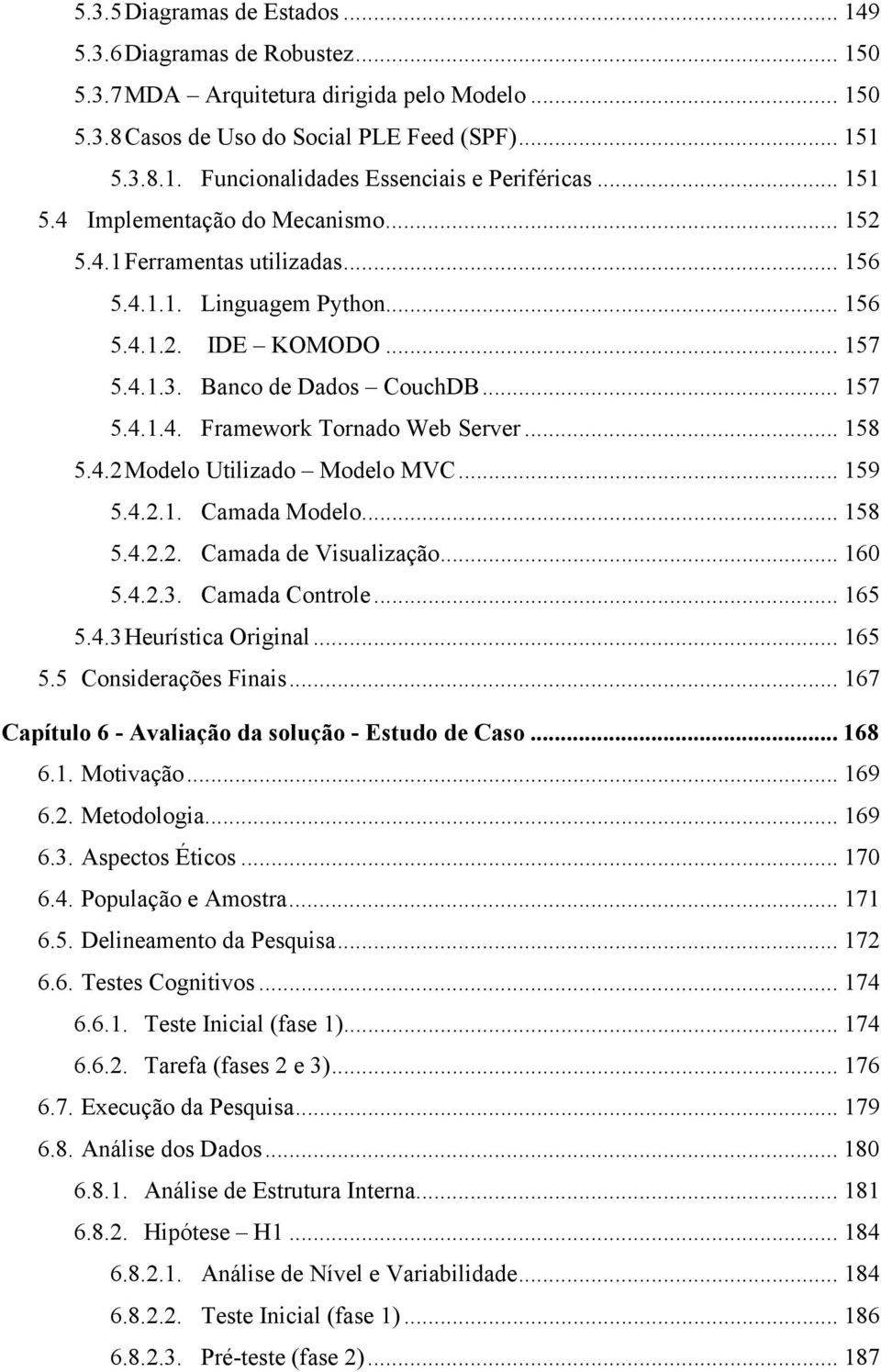 .. 158 5.4.2 Modelo Utilizado Modelo MVC... 159 5.4.2.1. Camada Modelo... 158 5.4.2.2. Camada de Visualização... 160 5.4.2.3. Camada Controle... 165 5.4.3 Heurística Original... 165 5.5 Considerações Finais.