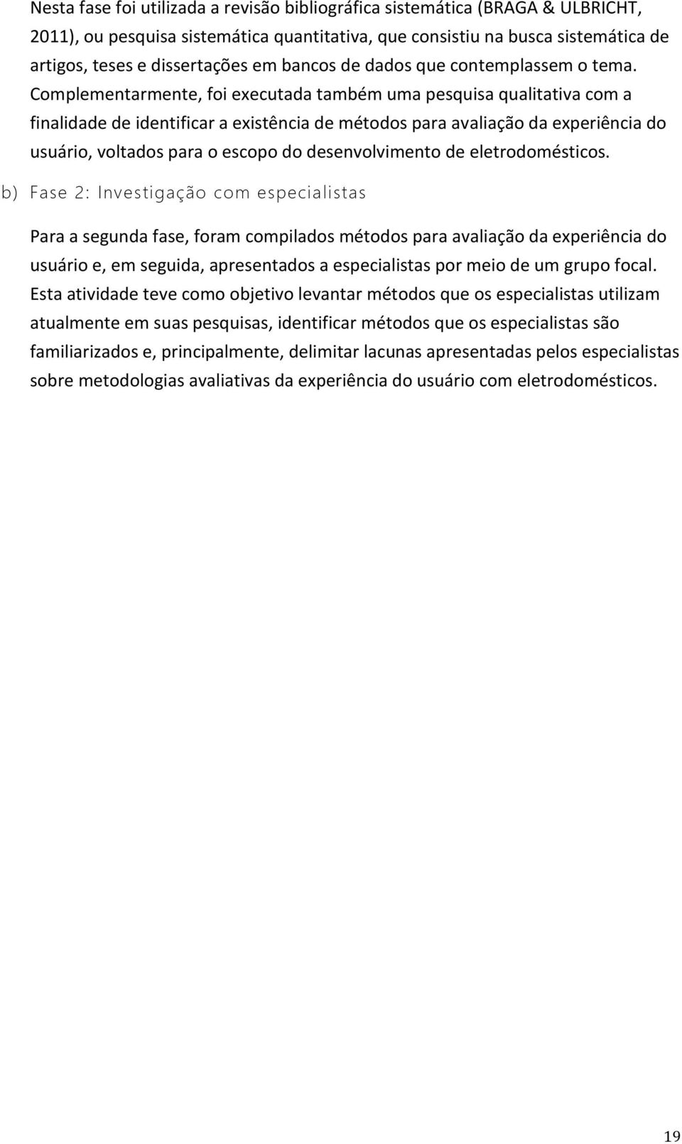 Complementarmente, foi executada também uma pesquisa qualitativa com a finalidade de identificar a existência de métodos para avaliação da experiência do usuário, voltados para o escopo do