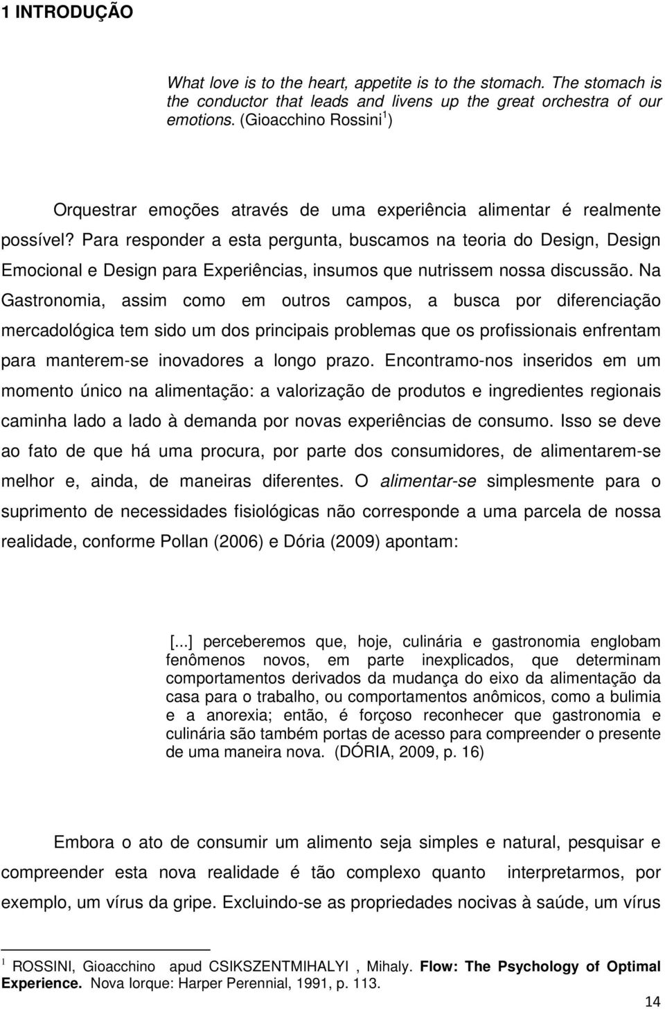 Para responder a esta pergunta, buscamos na teoria do Design, Design Emocional e Design para Experiências, insumos que nutrissem nossa discussão.