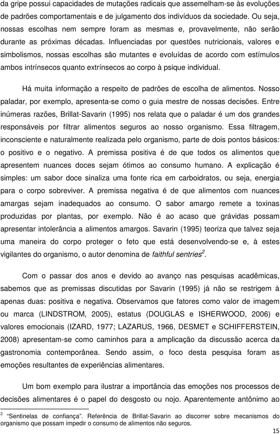 Influenciadas por questões nutricionais, valores e simbolismos, nossas escolhas são mutantes e evoluídas de acordo com estímulos ambos intrínsecos quanto extrínsecos ao corpo à psique individual.