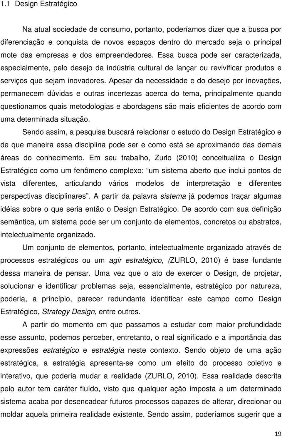 Apesar da necessidade e do desejo por inovações, permanecem dúvidas e outras incertezas acerca do tema, principalmente quando questionamos quais metodologias e abordagens são mais eficientes de