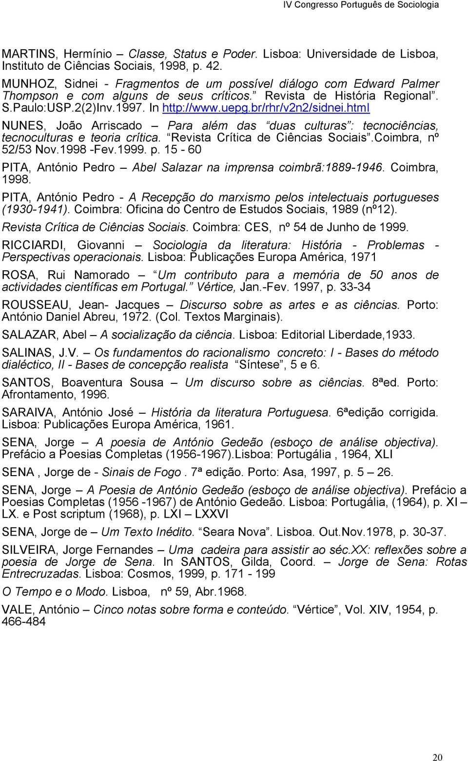 br/rhr/v2n2/sidnei.html NUNES, João Arriscado Para além das duas culturas : tecnociências, tecnoculturas e teoria crítica. Revista Crítica de Ciências Sociais.Coimbra, nº 52/53 Nov.1998 -Fev.1999. p.