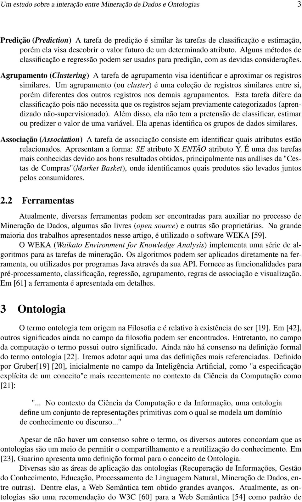 Agrupamento (Clustering) A tarefa de agrupamento visa identificar e aproximar os registros similares.