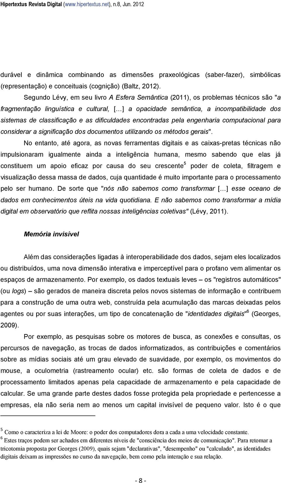 Segundo Lévy, em seu livro A Esfera Semântica (2011), os problemas técnicos são "a fragmentação linguística e cultural, [ ] a opacidade semântica, a incompatibilidade dos sistemas de classificação e