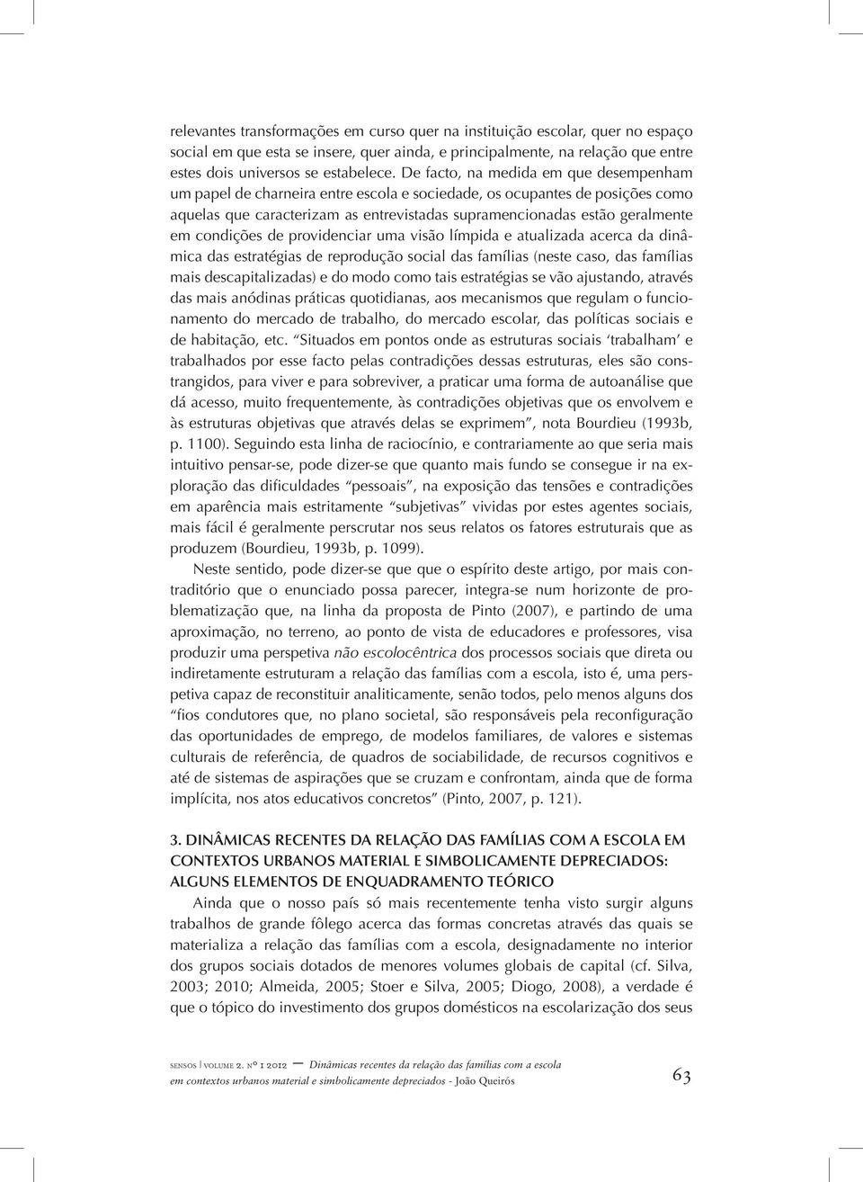 condições de providenciar uma visão límpida e atualizada acerca da dinâmica das estratégias de reprodução social das famílias (neste caso, das famílias mais descapitalizadas) e do modo como tais