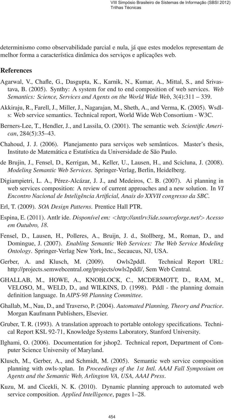 Web Semantics: Science, Services and Agents on the World Wide Web, 3(4):311 339. Akkiraju, R., Farell, J., Miller, J., Nagarajan, M., Sheth, A., and Verma, K. (2005). Wsdls: Web service semantics.