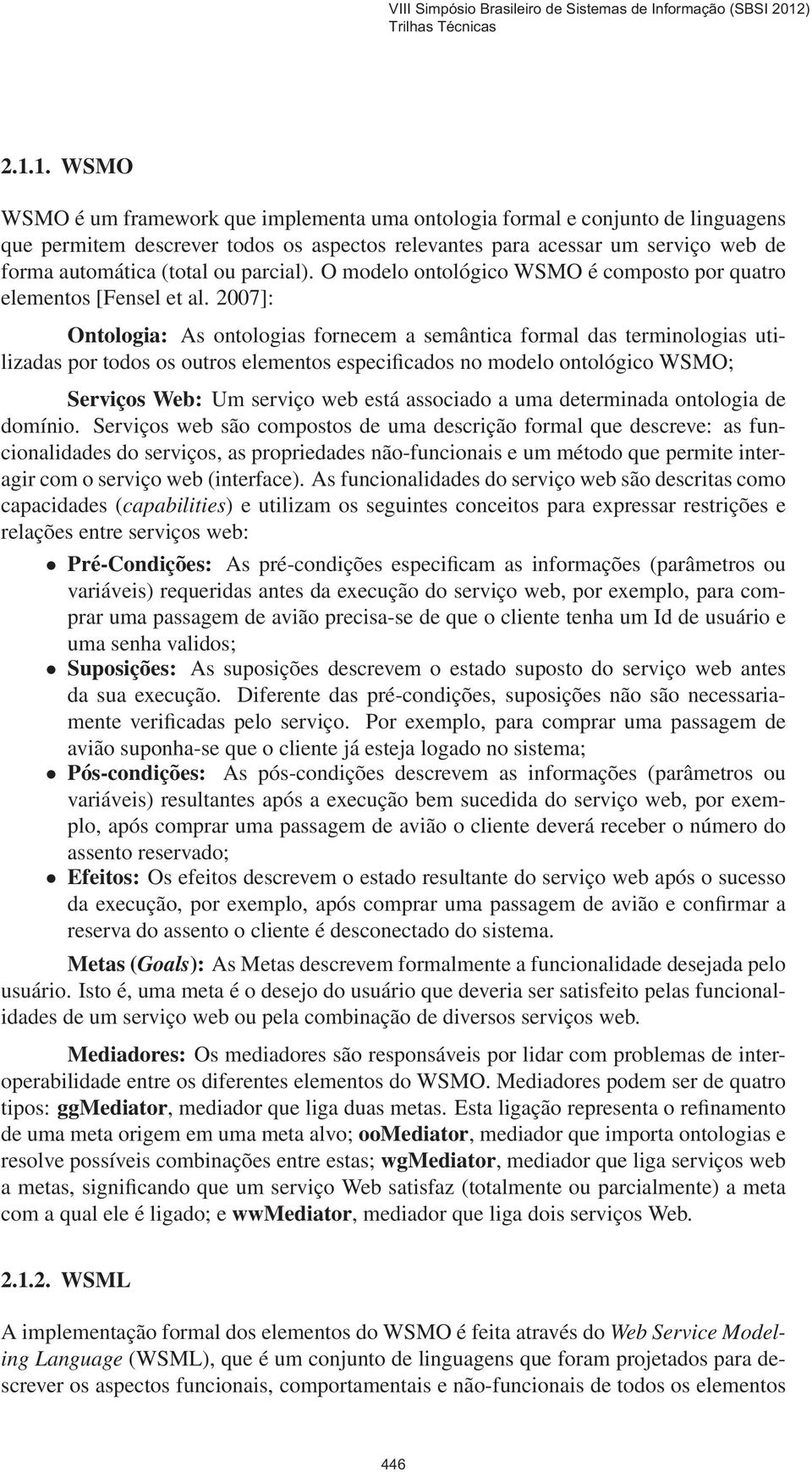 2007]: Ontologia: As ontologias fornecem a semântica formal das terminologias utilizadas por todos os outros elementos especificados no modelo ontológico WSMO; Serviços Web: Um serviço web está