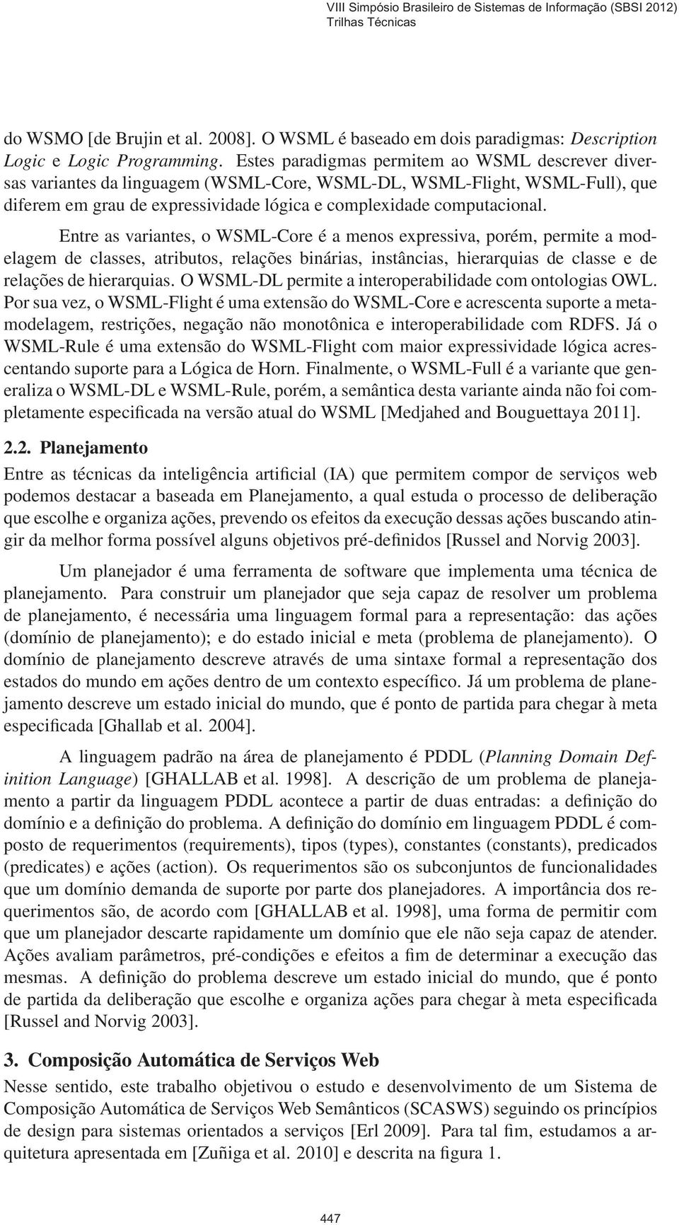 Entre as variantes, o WSML-Core é a menos expressiva, porém, permite a modelagem de classes, atributos, relações binárias, instâncias, hierarquias de classe e de relações de hierarquias.