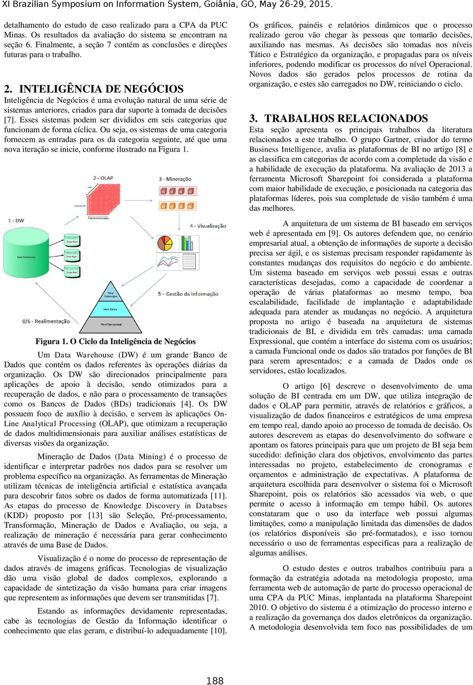 INTELIGÊNCIA DE NEGÓCIOS Inteligência de Negócios é uma evolução natural de uma série de sistemas anteriores, criados para dar suporte à tomada de decisões [7].