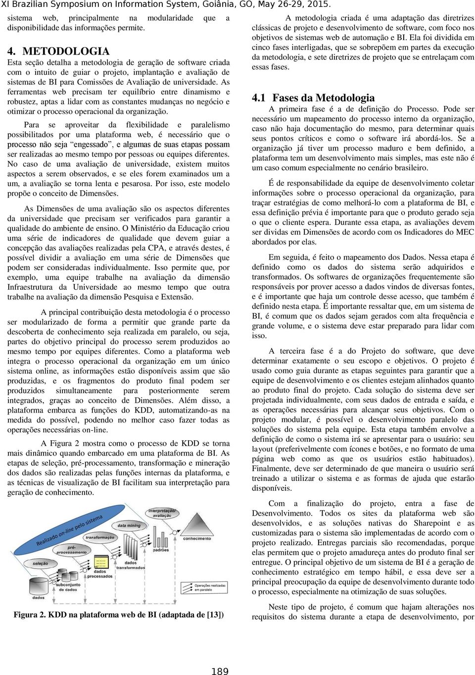 As ferramentas web precisam ter equilíbrio entre dinamismo e robustez, aptas a lidar com as constantes mudanças no negócio e otimizar o processo operacional da organização.