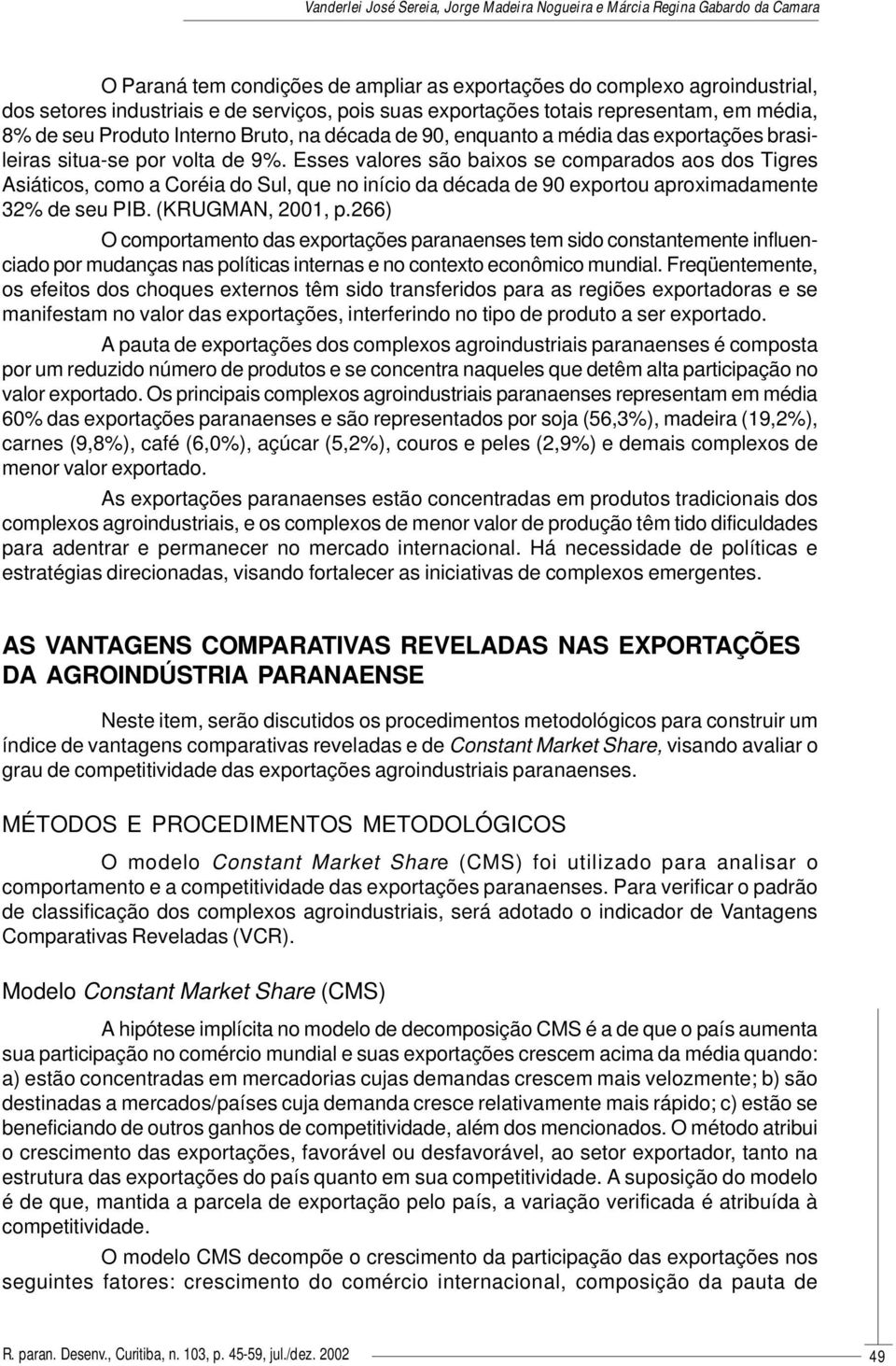 Esses valores são baixos se comparados aos dos Tigres Asiáticos, como a Coréia do Sul, que no início da década de 90 exportou aproximadamente 32% de seu PIB. (KRUGMAN, 2001, p.