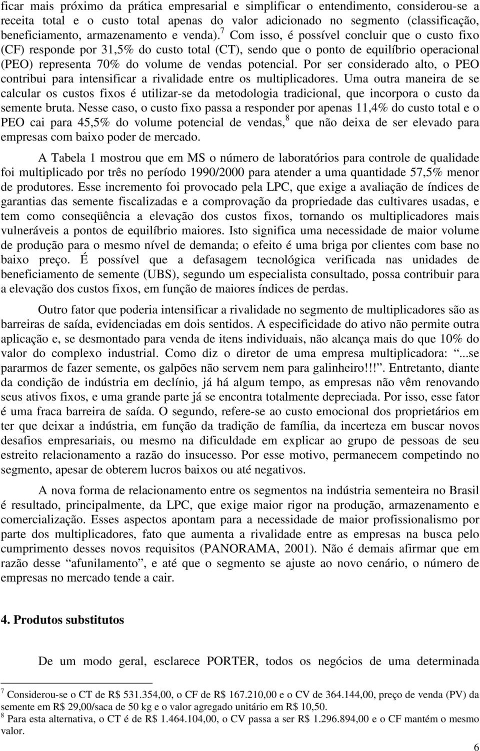 7 Com isso, é possível concluir que o custo fixo (CF) responde por 31,5% do custo total (CT), sendo que o ponto de equilíbrio operacional (PEO) representa 70% do volume de vendas potencial.