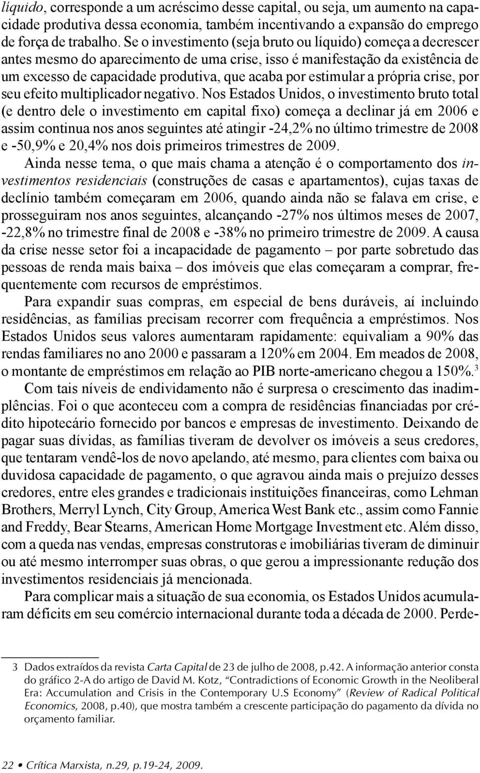 a própria crise, por seu efeito multiplicador negativo.