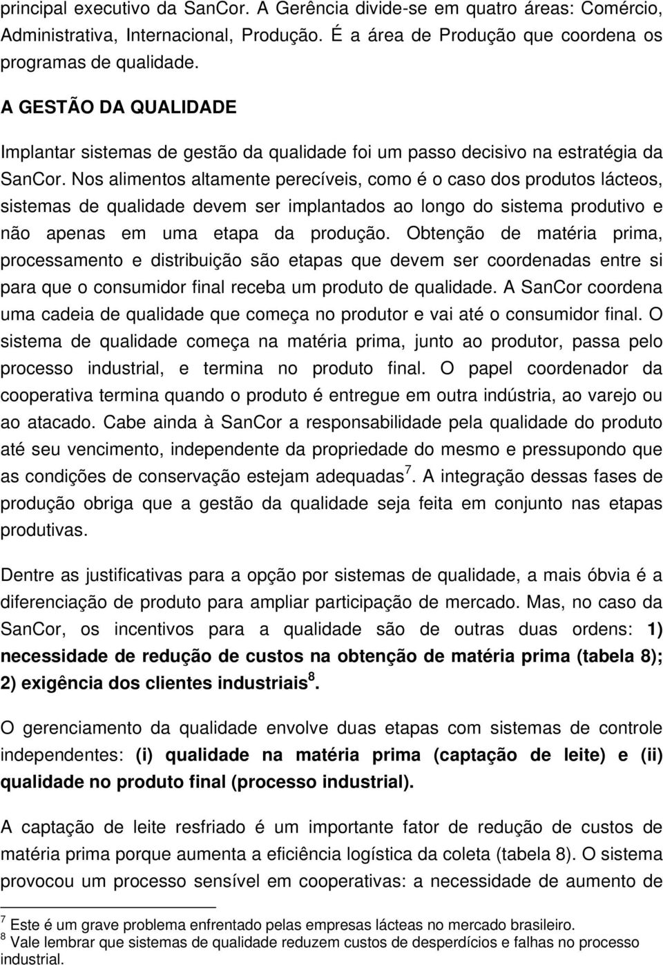 Nos alimentos altamente perecíveis, como é o caso dos produtos lácteos, sistemas de qualidade devem ser implantados ao longo do sistema produtivo e não apenas em uma etapa da produção.