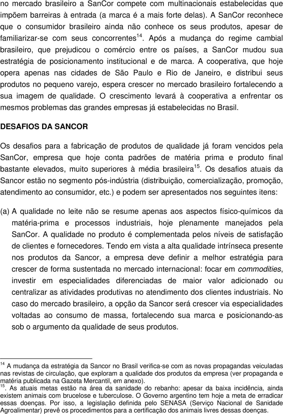 Após a mudança do regime cambial brasileiro, que prejudicou o comércio entre os países, a SanCor mudou sua estratégia de posicionamento institucional e de marca.
