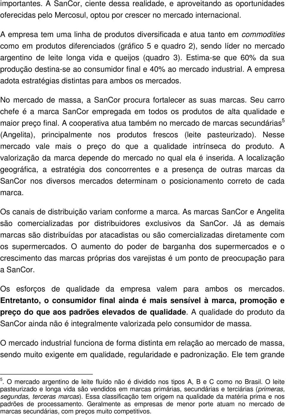 (quadro 3). Estima-se que 60% da sua produção destina-se ao consumidor final e 40% ao mercado industrial. A empresa adota estratégias distintas para ambos os mercados.