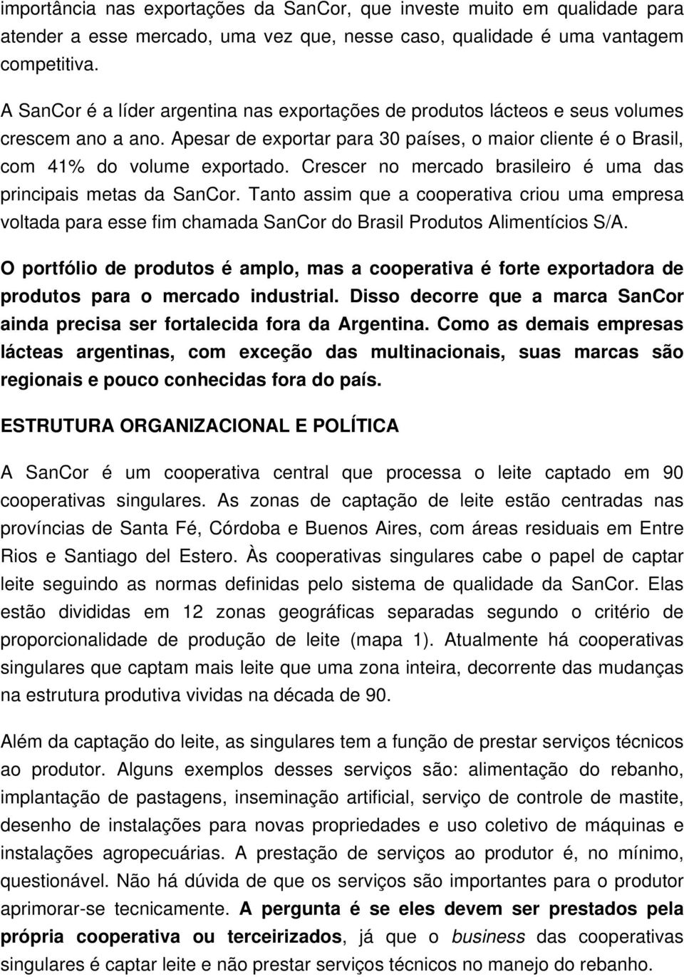 Crescer no mercado brasileiro é uma das principais metas da SanCor. Tanto assim que a cooperativa criou uma empresa voltada para esse fim chamada SanCor do Brasil Produtos Alimentícios S/A.