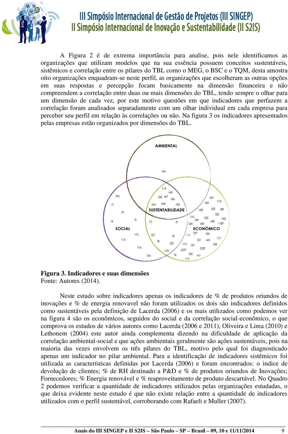 dimensão financeira e não compreendem a correlação entre duas ou mais dimensões do TBL, tendo sempre o olhar para um dimensão de cada vez, por este motivo questões em que indicadores que perfazem a