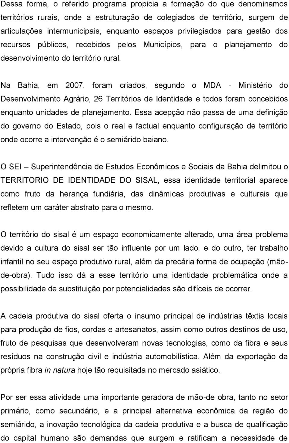 Na Bahia, em 2007, foram criados, segundo o MDA - Ministério do Desenvolvimento Agrário, 26 Territórios de Identidade e todos foram concebidos enquanto unidades de planejamento.