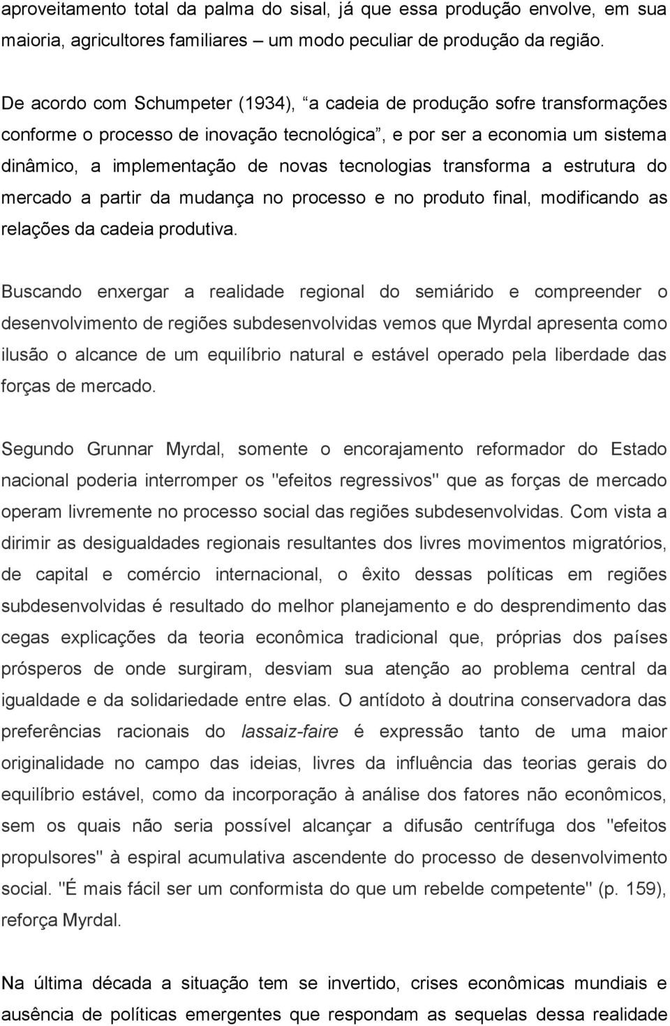 transforma a estrutura do mercado a partir da mudança no processo e no produto final, modificando as relações da cadeia produtiva.