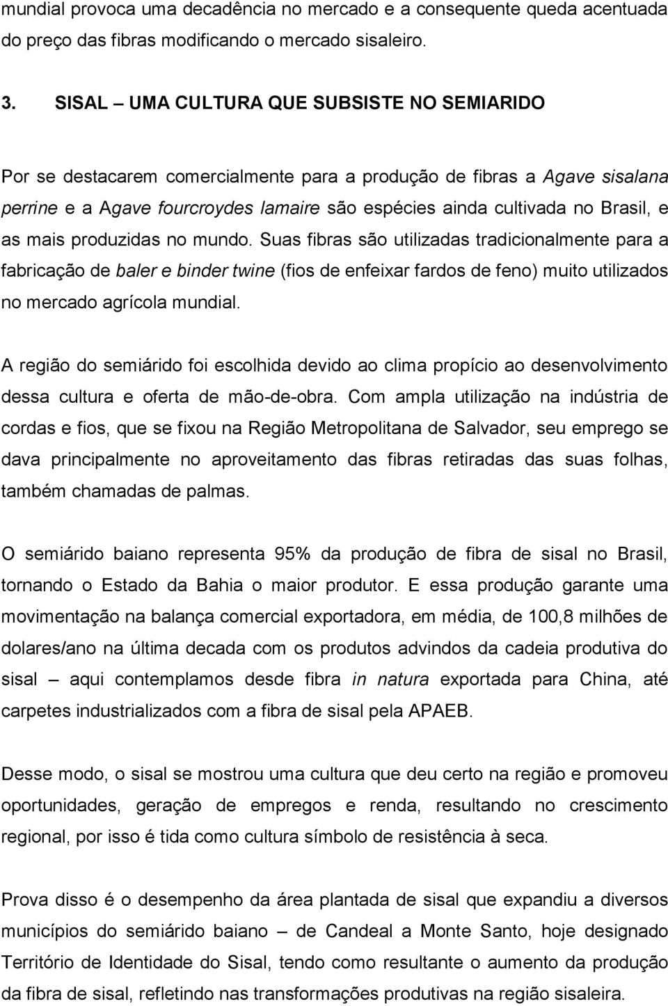 as mais produzidas no mundo. Suas fibras são utilizadas tradicionalmente para a fabricação de baler e binder twine (fios de enfeixar fardos de feno) muito utilizados no mercado agrícola mundial.