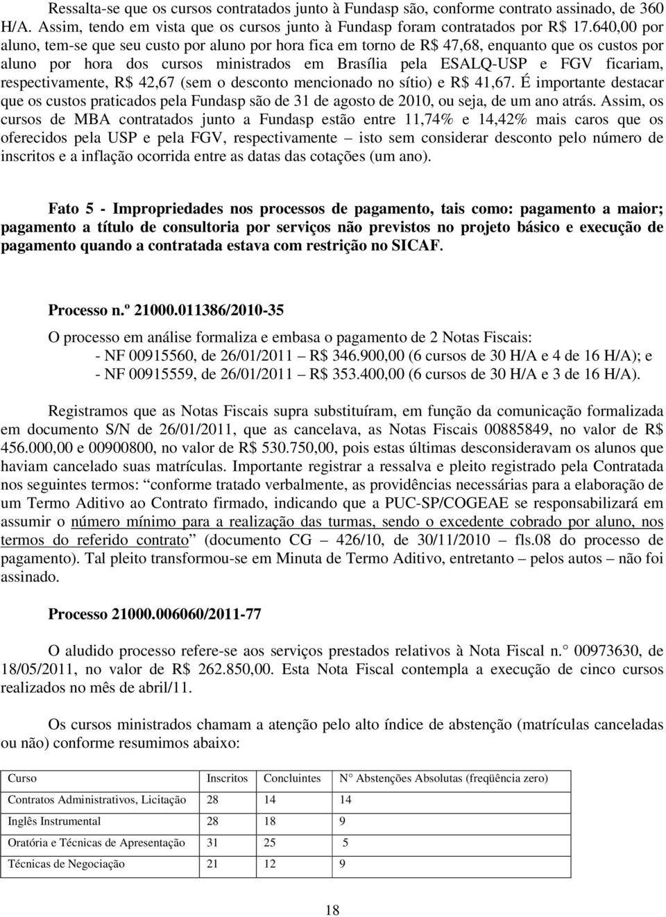 respectivamente, R$ 42,67 (sem o desconto mencionado no sítio) e R$ 41,67. É importante destacar que os custos praticados pela Fundasp são de 31 de agosto de 2010, ou seja, de um ano atrás.