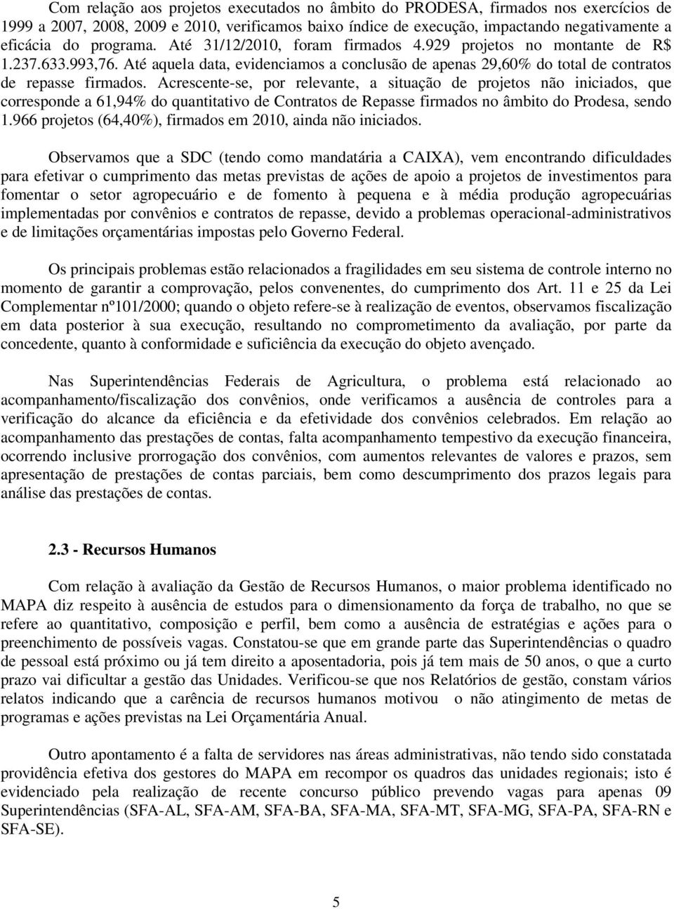 Acrescente-se, por relevante, a situação de projetos não iniciados, que corresponde a 61,94% do quantitativo de Contratos de Repasse firmados no âmbito do Prodesa, sendo 1.