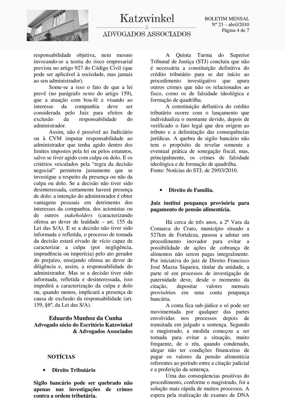 Some-se a isso o fato de que a lei prevê (no parágrafo sexto do artigo 159), que a atuação com boa-fé e visando ao interesse da companhia deve ser considerada pelo Juiz para efeitos de exclusão da