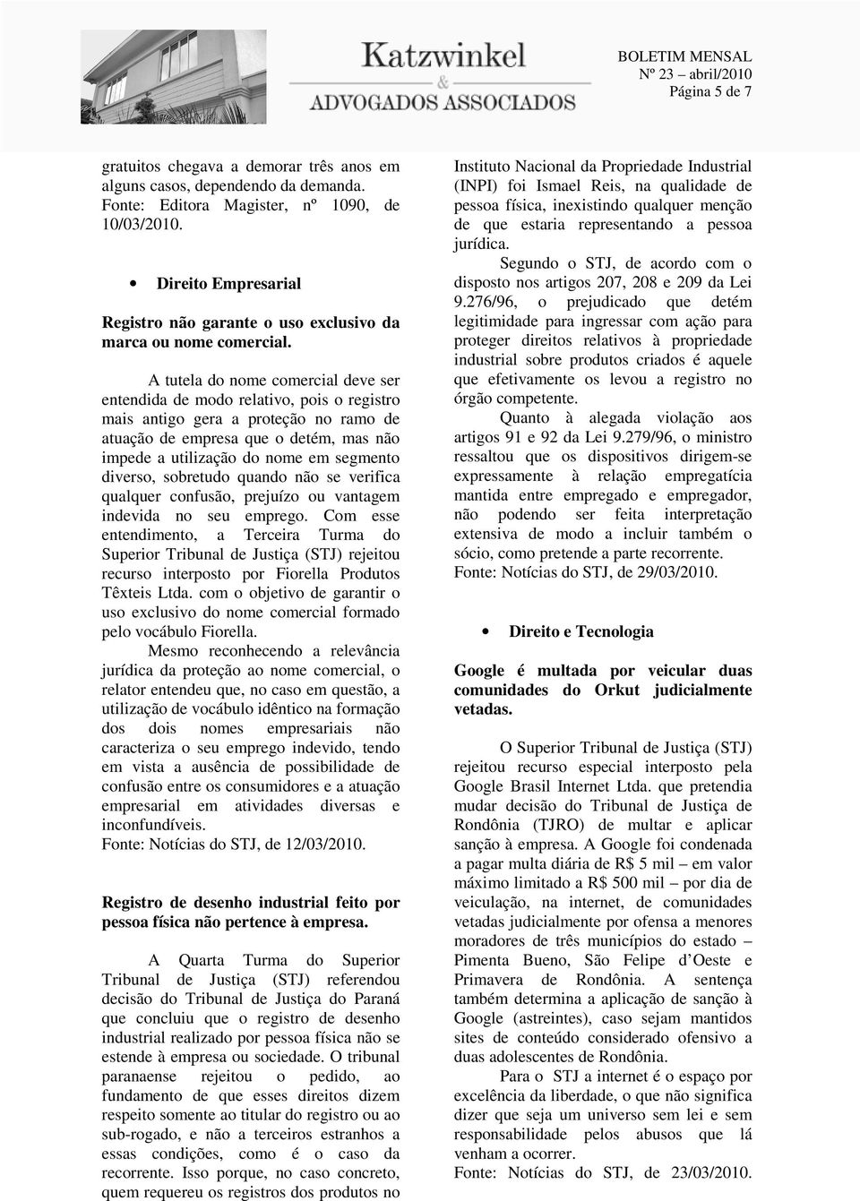 A tutela do nome comercial deve ser entendida de modo relativo, pois o registro mais antigo gera a proteção no ramo de atuação de empresa que o detém, mas não impede a utilização do nome em segmento