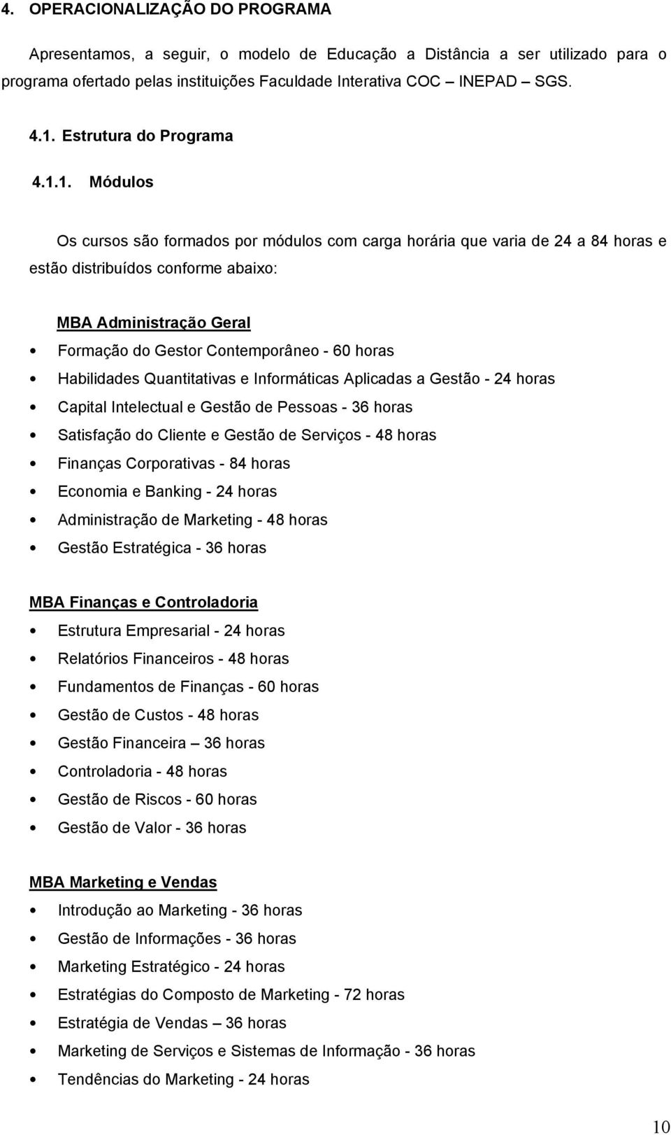 1. Módulos Os cursos são formados por módulos com carga horária que varia de 24 a 84 horas e estão distribuídos conforme abaixo: MBA Administração Geral Formação do Gestor Contemporâneo - 60 horas