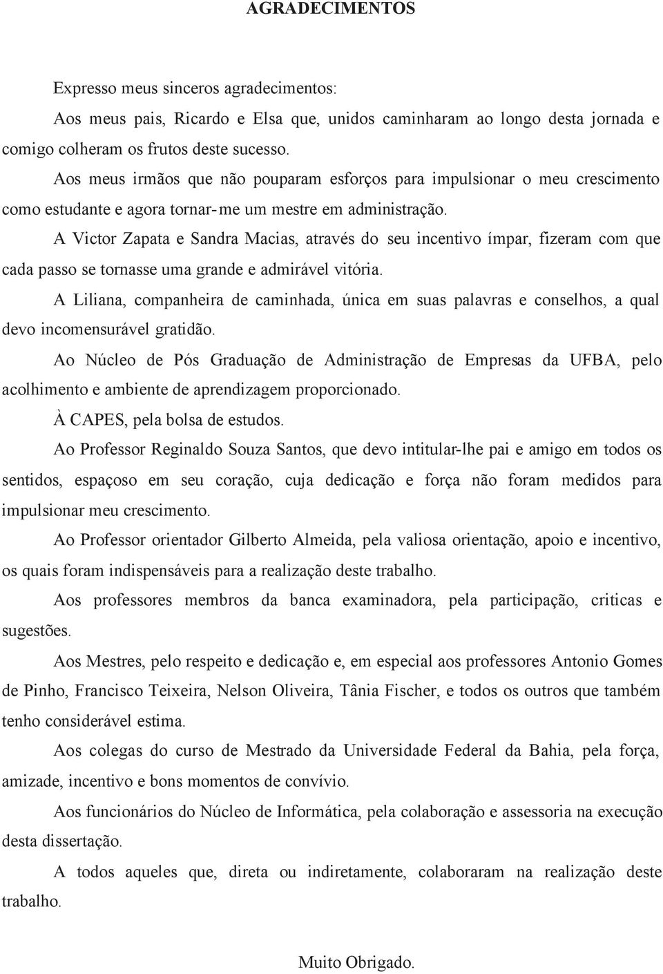 A Victor Zapata e Sandra Macias, através do seu incentivo ímpar, fizeram com que cada passo se tornasse uma grande e admirável vitória.