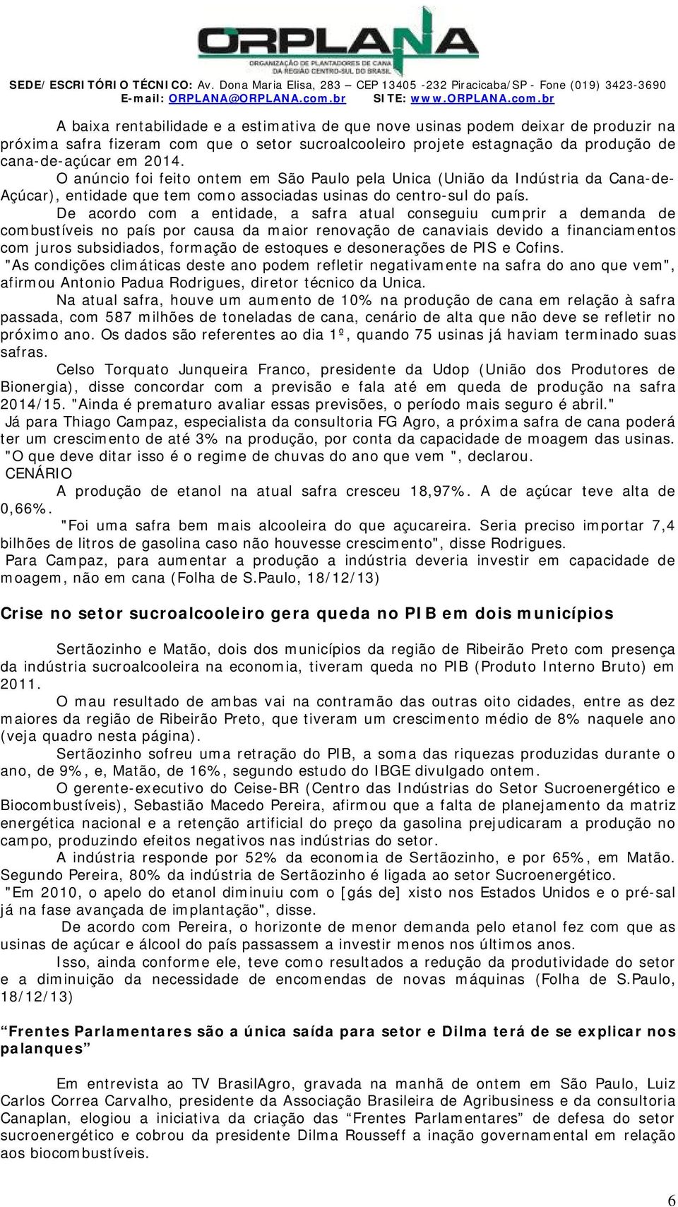 br baixa rentabilidade e a estimativa de que nove usinas podem deixar de produzir na próxima safra fizeram com que o setor sucroalcooleiro projete estagnação da produção de cana-de-açúcar em 2014.