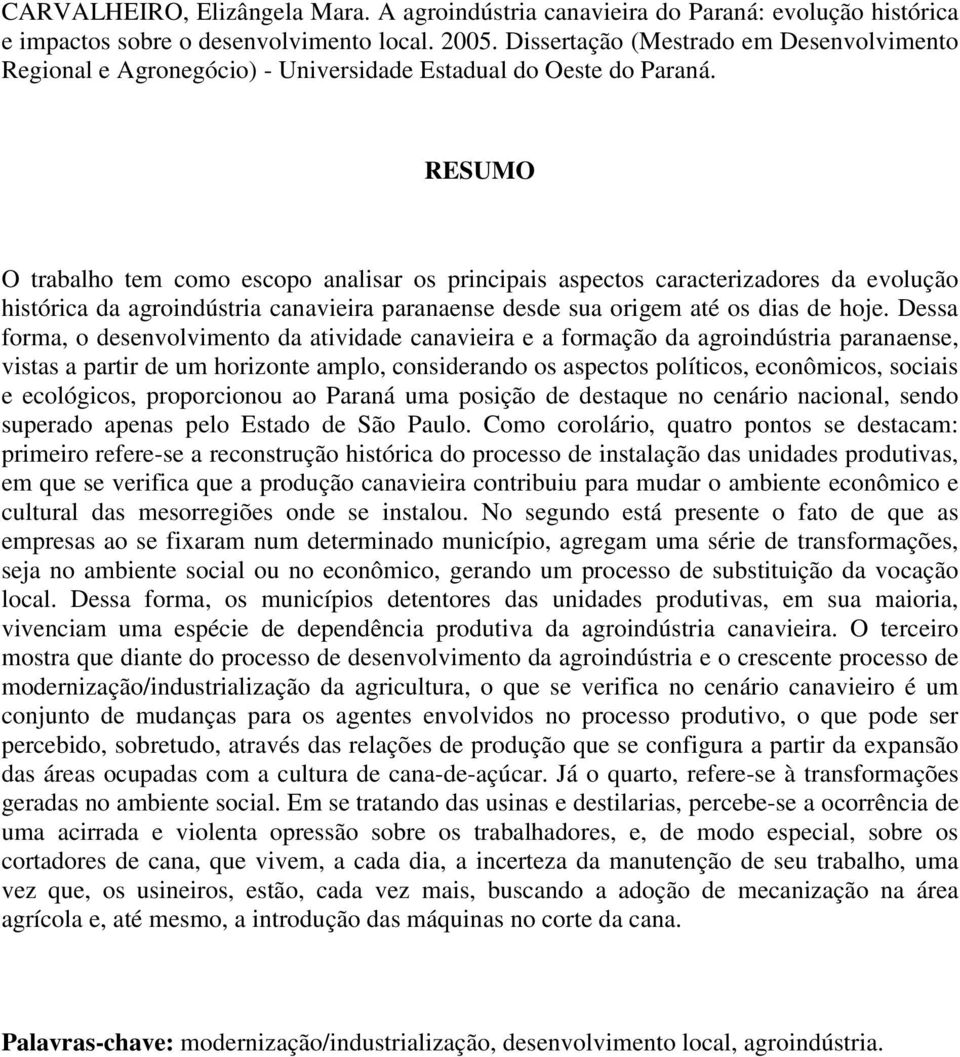 RESUMO O trabalho tem como escopo analisar os principais aspectos caracterizadores da evolução histórica da agroindústria canavieira paranaense desde sua origem até os dias de hoje.