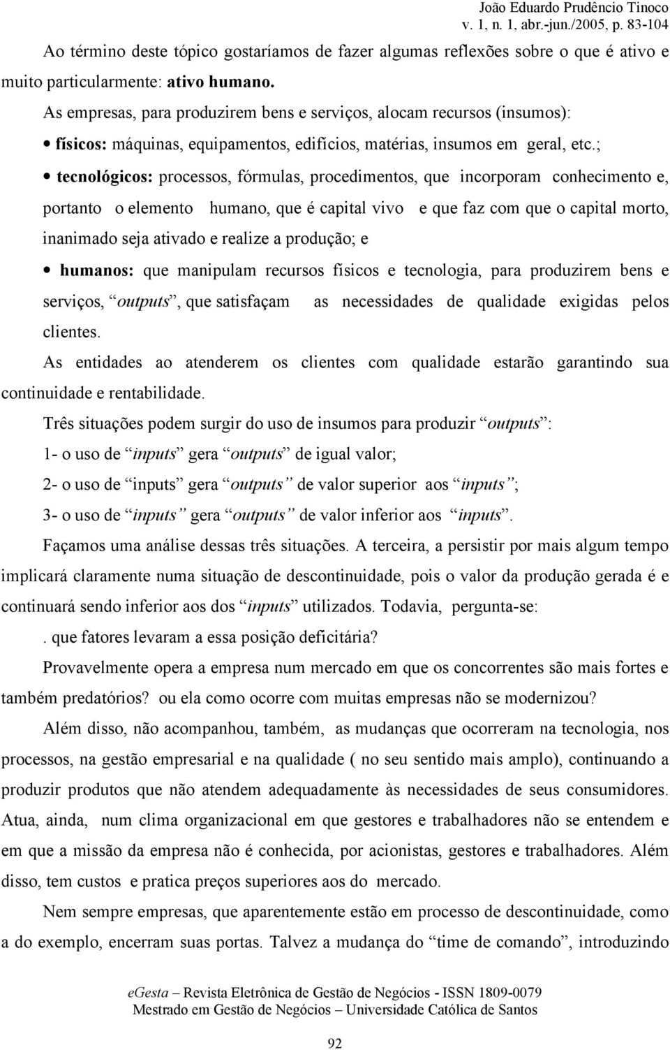 ; tecnológicos: processos, fórmulas, procedimentos, que incorporam conhecimento e, portanto o elemento humano, que é capital vivo e que faz com que o capital morto, inanimado seja ativado e realize a