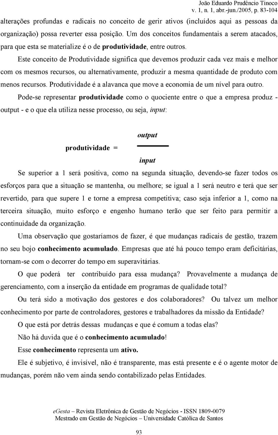 Este conceito de Produtividade significa que devemos produzir cada vez mais e melhor com os mesmos recursos, ou alternativamente, produzir a mesma quantidade de produto com menos recursos.