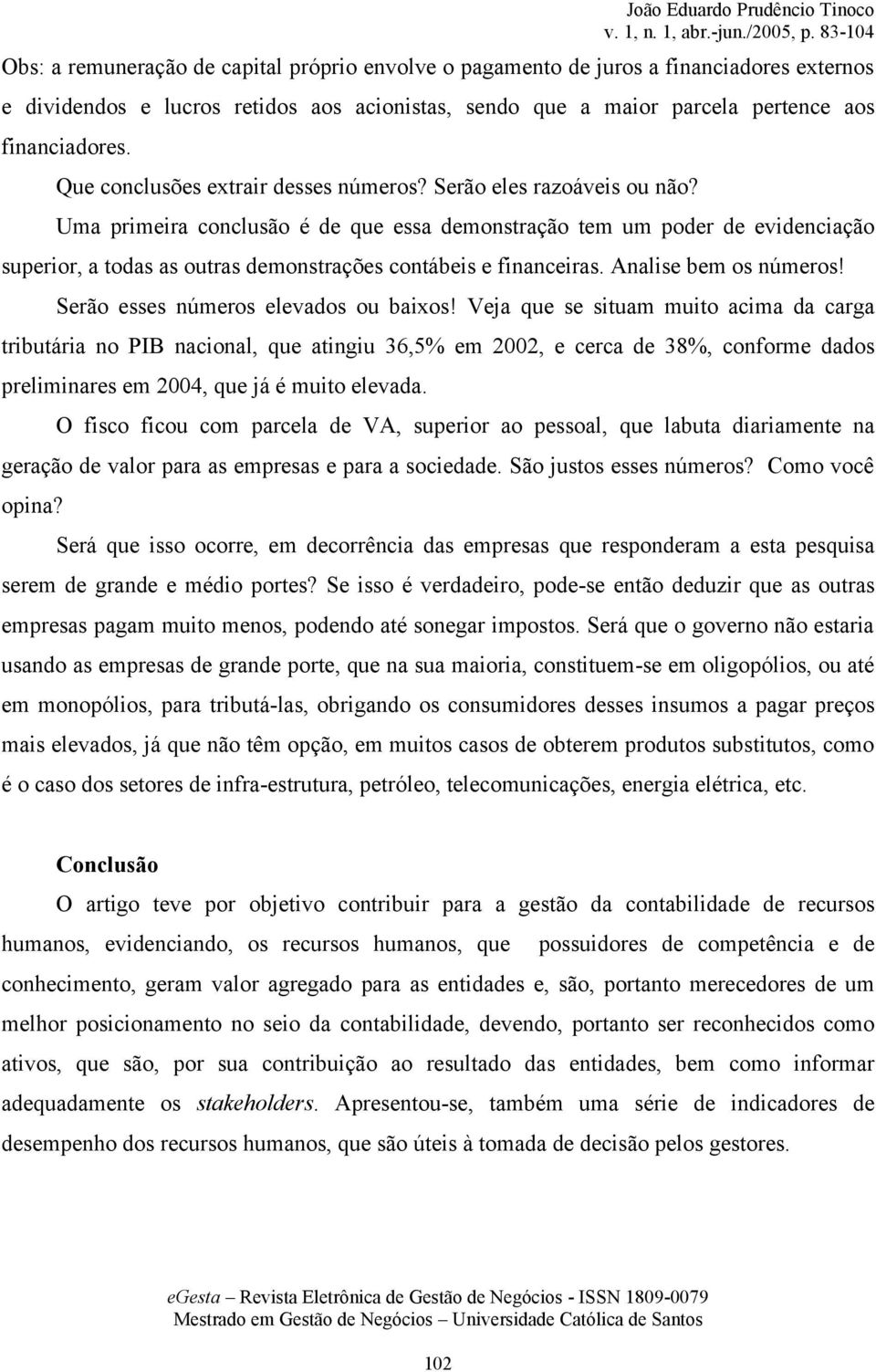 Uma primeira conclusão é de que essa demonstração tem um poder de evidenciação superior, a todas as outras demonstrações contábeis e financeiras. Analise bem os números!