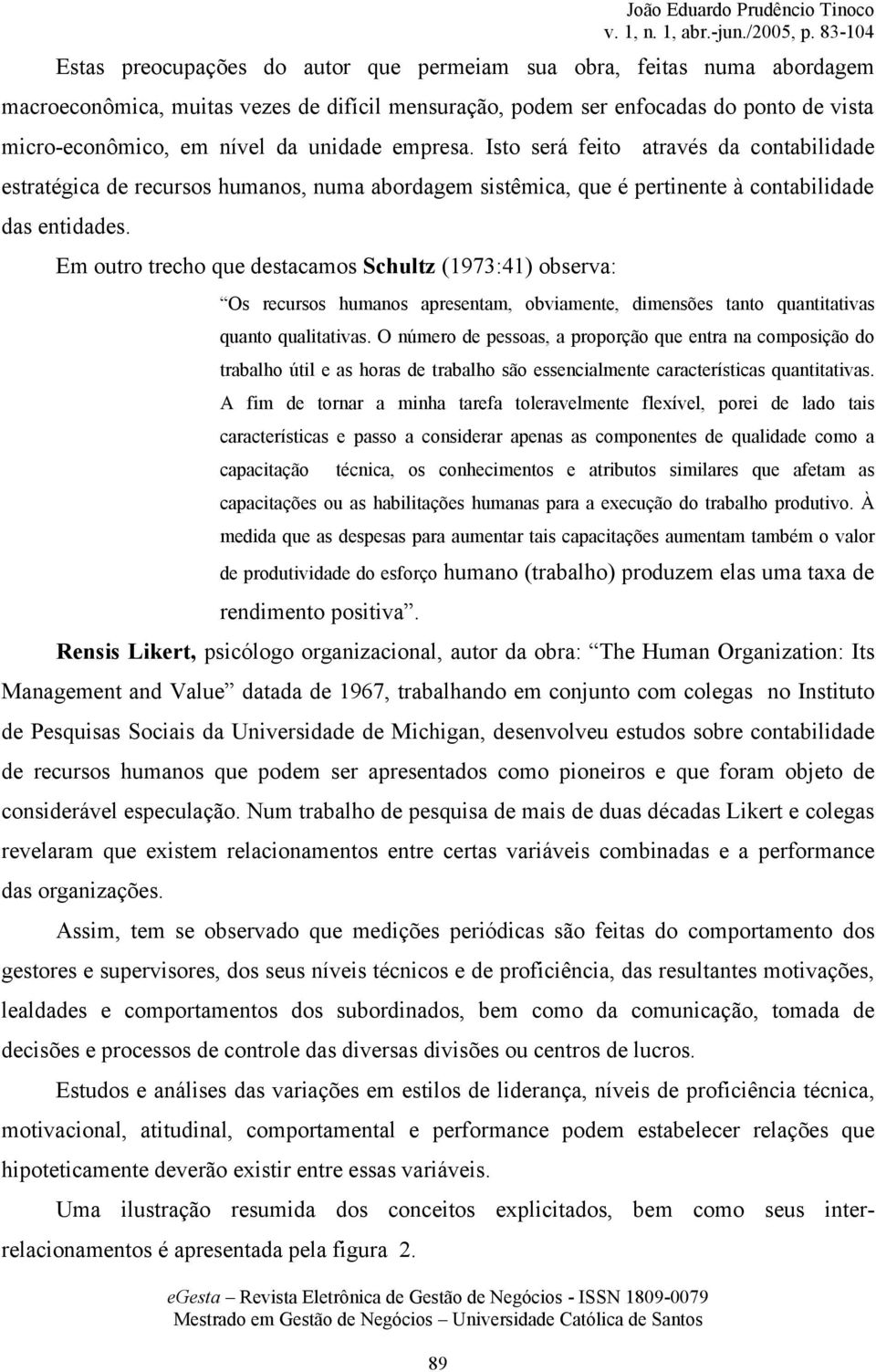 Em outro trecho que destacamos Schultz (1973:41) observa: Os recursos humanos apresentam, obviamente, dimensões tanto quantitativas quanto qualitativas.