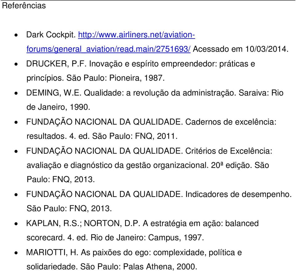 São Paulo: FNQ, 2011. FUNDAÇÃO NACIONAL DA QUALIDADE. Critérios de Excelência: avaliação e diagnóstico da gestão organizacional. 20ª edição. São Paulo: FNQ, 2013. FUNDAÇÃO NACIONAL DA QUALIDADE. Indicadores de desempenho.