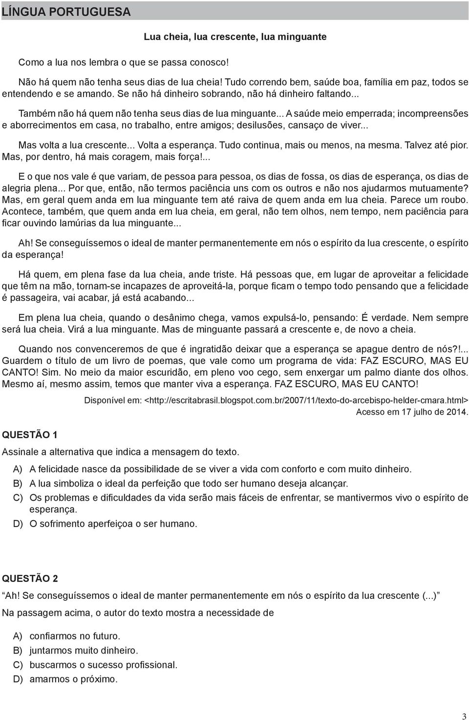 .. A saúde meio emperrada; incompreensões e aborrecimentos em casa, no trabalho, entre amigos; desilusões, cansaço de viver... Mas volta a lua crescente... Volta a esperança.