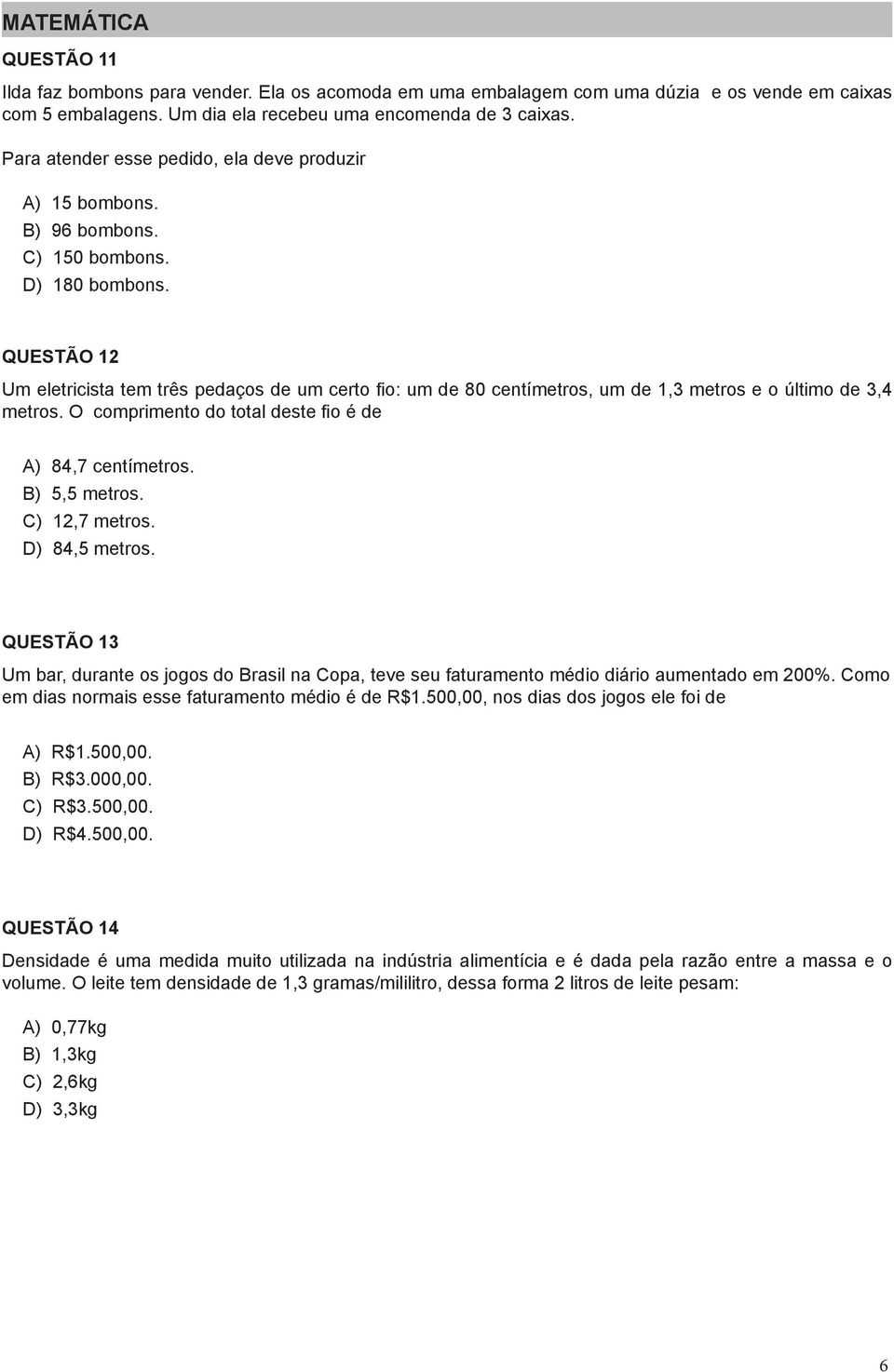 QUESTÃO 12 Um eletricista tem três pedaços de um certo fio: um de 80 centímetros, um de 1,3 metros e o último de 3,4 metros. O comprimento do total deste fio é de A) 84,7 centímetros. B) 5,5 metros.